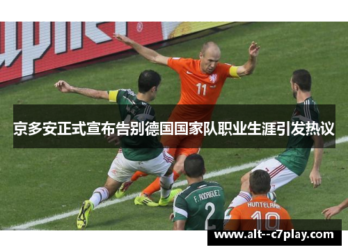 京多安正式宣布告别德国国家队职业生涯引发热议