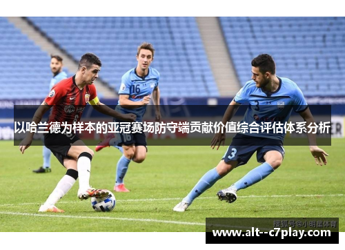 以哈兰德为样本的亚冠赛场防守端贡献价值综合评估体系分析 以哈兰德为样本的亚冠赛场防守端贡献价值综合评估体系分析
