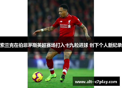 索兰克在伯恩茅斯英超赛场打入十九粒进球 创下个人新纪录