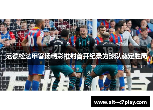 范德松法甲客场精彩推射首开纪录为球队奠定胜局 范德松法甲客场精彩推射首开纪录为球队奠定胜局
