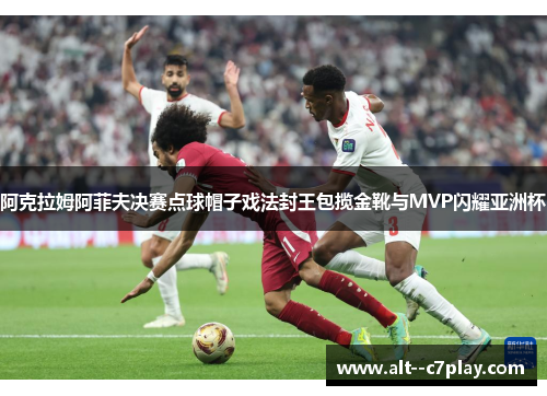 阿克拉姆阿菲夫决赛点球帽子戏法封王包揽金靴与MVP闪耀亚洲杯 阿克拉姆阿菲夫决赛点球帽子戏法封王包揽金靴与MVP闪耀亚洲杯