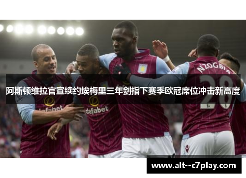 阿斯顿维拉官宣续约埃梅里三年剑指下赛季欧冠席位冲击新高度 阿斯顿维拉官宣续约埃梅里三年剑指下赛季欧冠席位冲击新高度