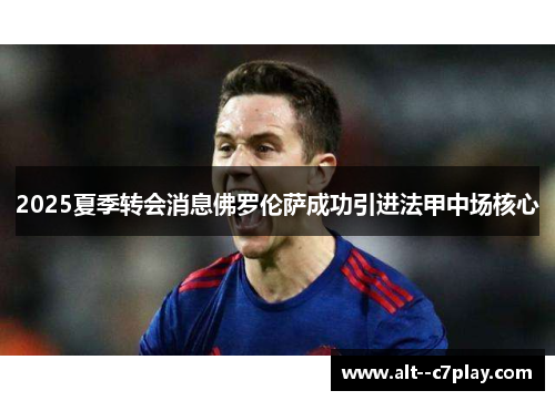 2025夏季转会消息佛罗伦萨成功引进法甲中场核心