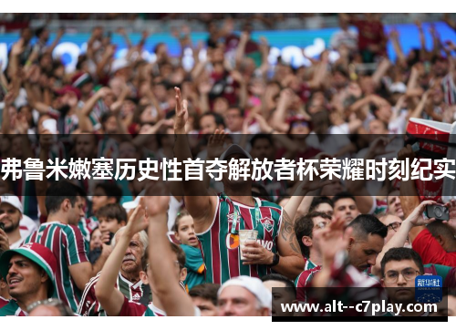 弗鲁米嫩塞历史性首夺解放者杯荣耀时刻纪实
