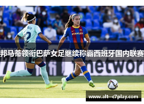 邦马蒂领衔巴萨女足继续称霸西班牙国内联赛