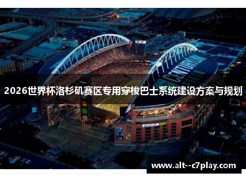 2026世界杯洛杉矶赛区专用穿梭巴士系统建设方案与规划 2026世界杯洛杉矶赛区专用穿梭巴士系统建设方案与规划