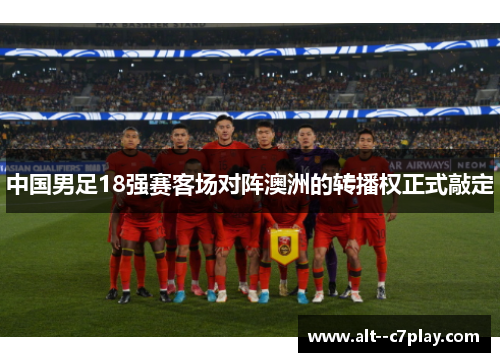 中国男足18强赛客场对阵澳洲的转播权正式敲定 中国男足18强赛客场对阵澳洲的转播权正式敲定