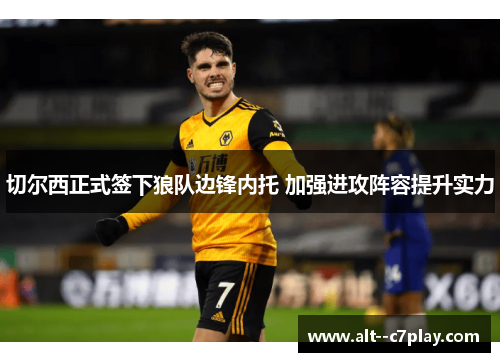 切尔西正式签下狼队边锋内托 加强进攻阵容提升实力 切尔西正式签下狼队边锋内托 加强进攻阵容提升实力