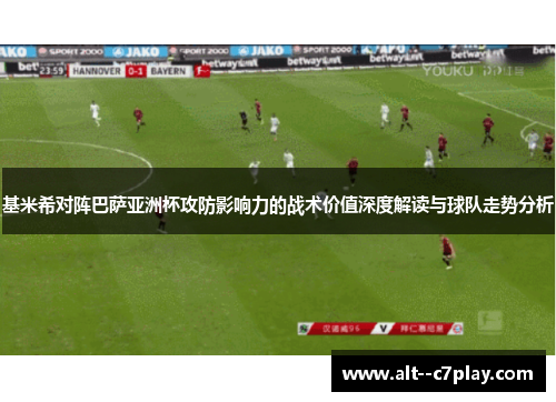 基米希对阵巴萨亚洲杯攻防影响力的战术价值深度解读与球队走势分析 基米希对阵巴萨亚洲杯攻防影响力的战术价值深度解读与球队走势分析
