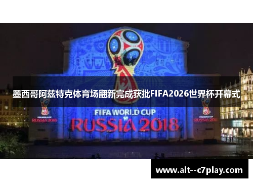 墨西哥阿兹特克体育场翻新完成获批FIFA2026世界杯开幕式 墨西哥阿兹特克体育场翻新完成获批FIFA2026世界杯开幕式