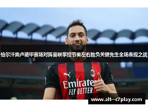 恰尔汗奥卢德甲赛场对阵曼联掌控节奏左右胜负关键先生全场表现之战 恰尔汗奥卢德甲赛场对阵曼联掌控节奏左右胜负关键先生全场表现之战