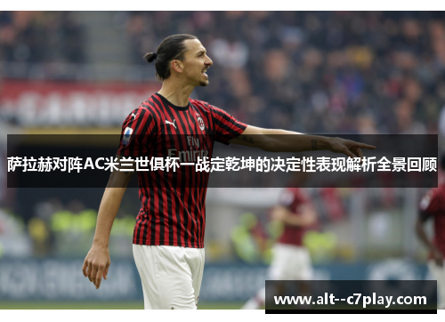 萨拉赫对阵AC米兰世俱杯一战定乾坤的决定性表现解析全景回顾