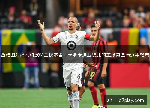 西雅图海湾人对波特兰伐木者：卡斯卡迪亚德比的主场氛围与近年格局